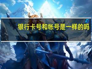 银行卡号和帐号是一样的吗（银行卡号和帐号一样吗）