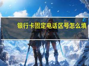 银行卡固定电话区号怎么填