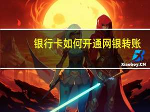 银行卡如何开通网银转账（银行卡如何开通网银）