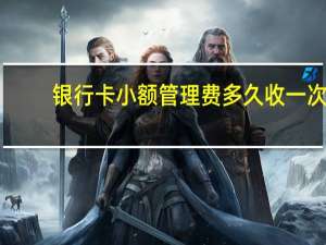 银行卡小额管理费多久收一次（银行卡小额管理费是多少）