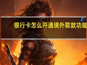 银行卡怎么开通境外取款功能