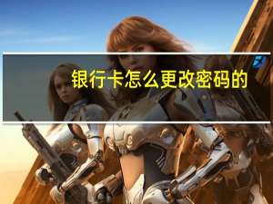 银行卡怎么更改密码的（银行卡怎么修改密码）