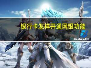 银行卡怎样开通网银功能（银行卡怎样开通网银）