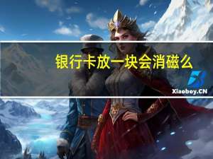 银行卡放一块会消磁么
