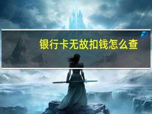 银行卡无故扣钱怎么查