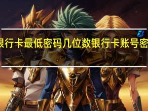 银行卡最低密码几位数 银行卡账号密码大全
