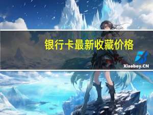 银行卡最新收藏价格（旧版银行卡收藏也讲品相　第一张卡价格超两千）