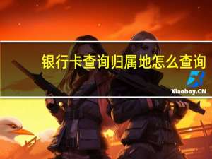 银行卡查询归属地怎么查询（银行卡归属地怎么查询呢）