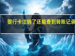 银行卡注销了还能查到转账记录吗