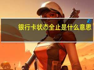 银行卡状态全止是什么意思