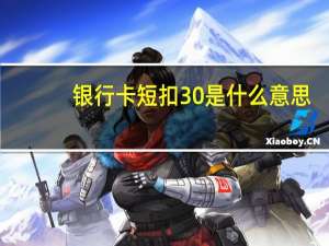 银行卡短扣30是什么意思