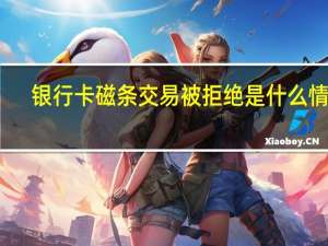 银行卡磁条交易被拒绝是什么情况（银行卡磁条交易被拒绝是什么情况）