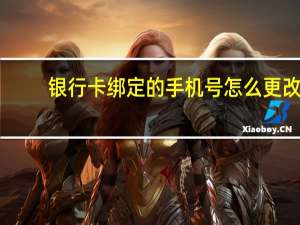 银行卡绑定的手机号怎么更改（银行卡绑定的手机号怎么改）