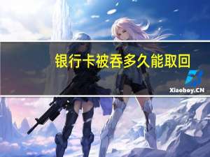 银行卡被吞多久能取回
