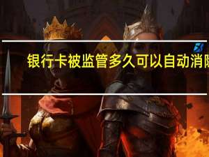 银行卡被监管多久可以自动消除（银行卡被监管多久解除）