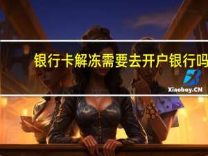 银行卡解冻需要去开户银行吗