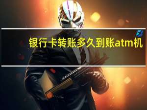 银行卡转账多久到账atm机（银行卡转账多久到账）