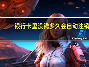 银行卡里没钱多久会自动注销