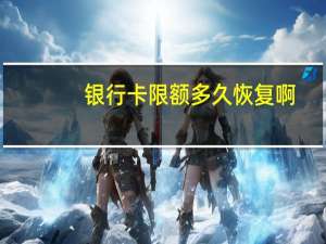 银行卡限额多久恢复啊