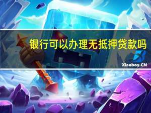 银行可以办理无抵押贷款吗