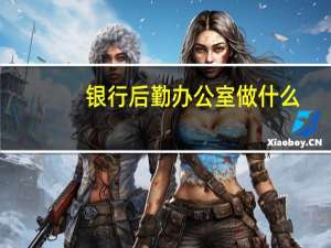 银行后勤办公室做什么