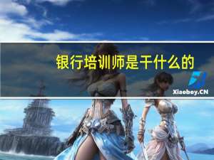 银行培训师是干什么的