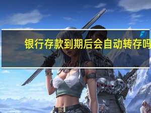 银行存款到期后会自动转存吗