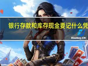 银行存款和库存现金要记什么凭证