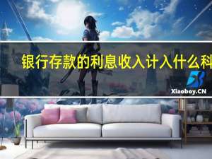 银行存款的利息收入计入什么科目