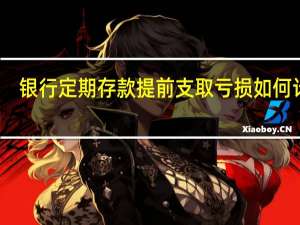 银行定期存款提前支取亏损如何计算