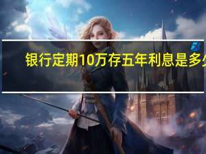 银行定期10万存五年利息是多少