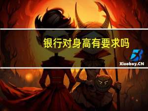 银行对身高有要求吗