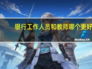 银行工作人员和教师哪个更好