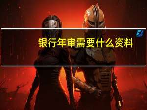银行年审需要什么资料