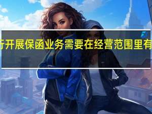 银行开展保函业务需要在经营范围里有什么资质