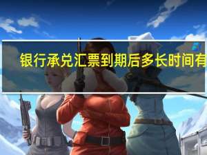 银行承兑汇票到期后多长时间有效（银行承兑汇票到期后多久有效）