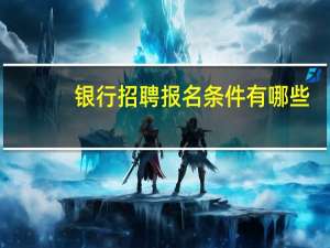 银行招聘报名条件有哪些