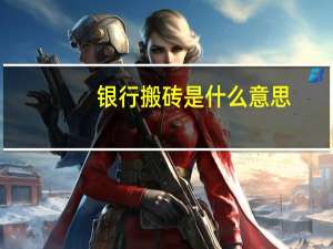 银行搬砖是什么意思