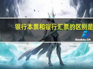 银行本票和银行汇票的区别是（银行本票和银行汇票的区别是什么）