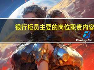 银行柜员主要的岗位职责内容