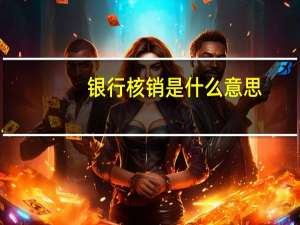银行核销是什么意思（银行核销是什么意思）