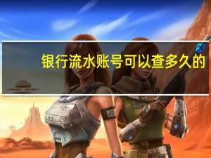 银行流水账号可以查多久的