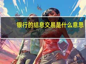 银行的结息交易是什么意思