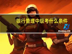 银行管理中级考什么条件