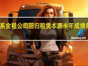 银行系金租公司回归租赁本源 半年成绩单表现不俗