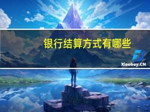银行结算方式有哪些（银行结算方式有哪几种）