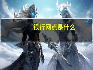 银行网点是什么（银行网讯）