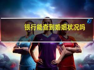 银行能查到婚姻状况吗