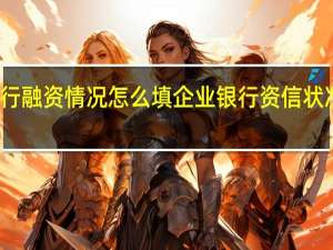 银行融资情况怎么填 企业银行资信状况填什么