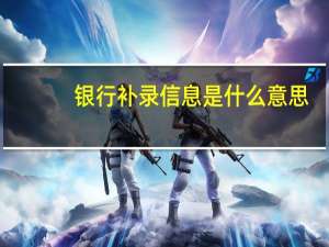 银行补录信息是什么意思
